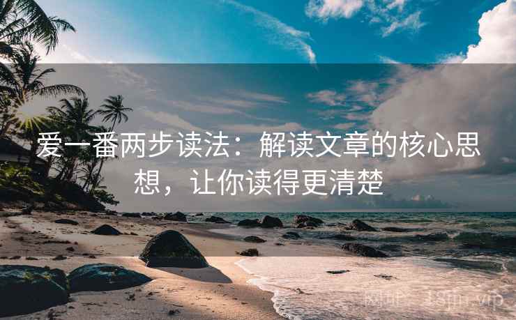 爱一番两步读法：解读文章的核心思想，让你读得更清楚