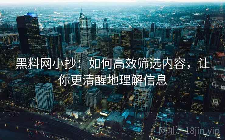 黑料网小抄：如何高效筛选内容，让你更清醒地理解信息