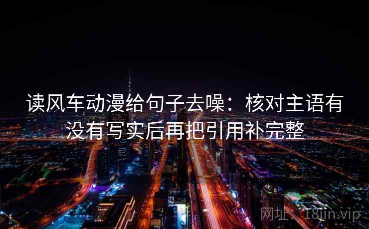 读风车动漫给句子去噪：核对主语有没有写实后再把引用补完整