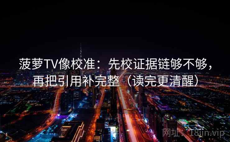 菠萝TV像校准：先校证据链够不够，再把引用补完整（读完更清醒）