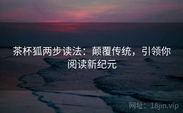 茶杯狐两步读法：颠覆传统，引领你阅读新纪元