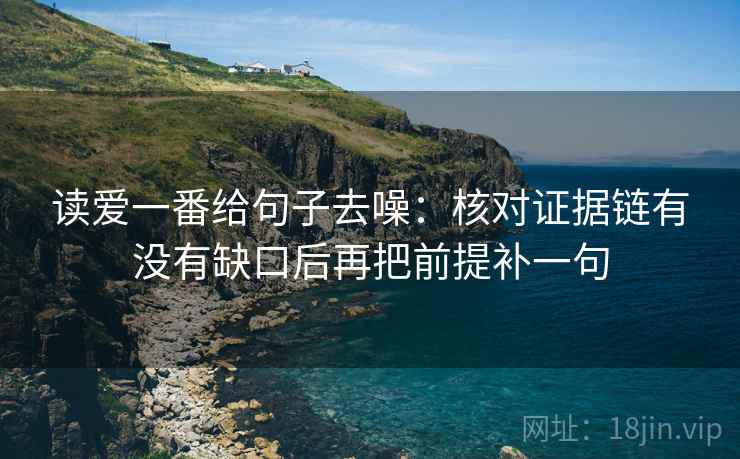 读爱一番给句子去噪：核对证据链有没有缺口后再把前提补一句