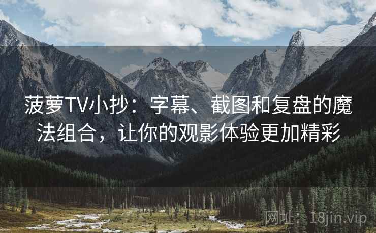 菠萝TV小抄：字幕、截图和复盘的魔法组合，让你的观影体验更加精彩