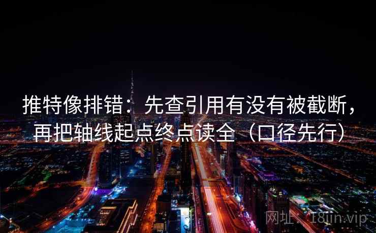 推特像排错：先查引用有没有被截断，再把轴线起点终点读全（口径先行）