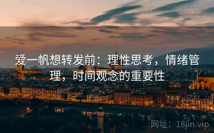 爱一帆想转发前:理性思考,情绪管理,时间观念的重要性 爱一帆想转发前:理性思考,情绪管理,时间观念的重要性