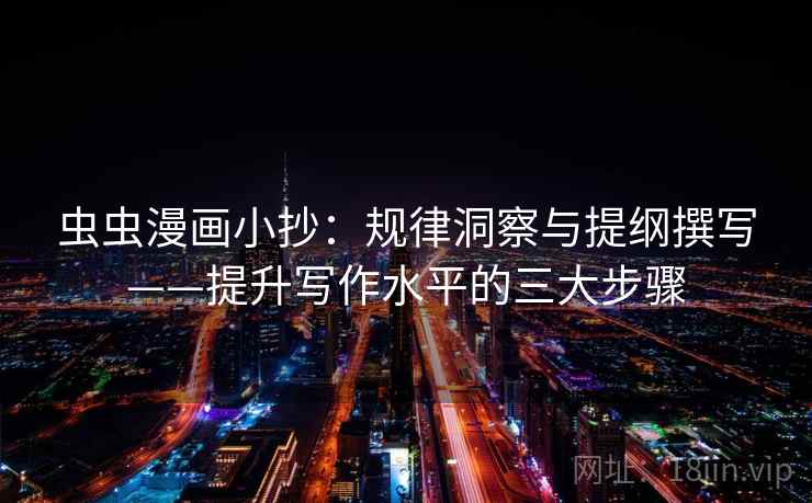 虫虫漫画小抄:规律洞察与提纲撰写——提升写作水平的三大步骤 虫虫漫画小抄:规律洞察与提纲撰写——提升写作水平的三大步骤