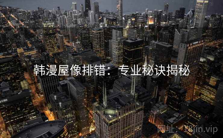 韩漫屋像排错:专业秘诀揭秘 韩漫屋像排错:专业秘诀揭秘