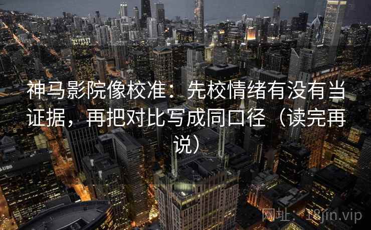 神马影院像校准:先校情绪有没有当证据,再把对比写成同口径(读完再说) 神马影院像校准:先校情绪有没有当证据,再把对比写成同口径(读完再说)