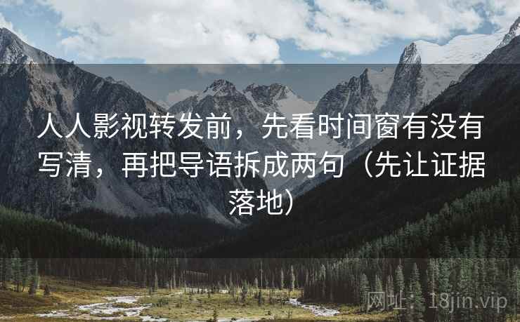 人人影视转发前,先看时间窗有没有写清,再把导语拆成两句(先让证据落地) 人人影视转发前,先看时间窗有没有写清,再把导语拆成两句(先让证据落地)