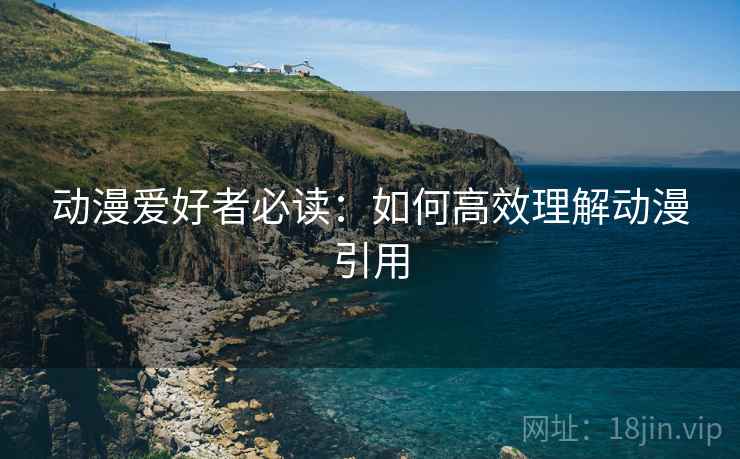 动漫爱好者必读:如何高效理解动漫引用 动漫爱好者必读:如何高效理解动漫引用