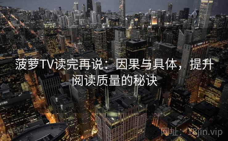 菠萝TV读完再说:因果与具体,提升阅读质量的秘诀 菠萝TV读完再说:因果与具体,提升阅读质量的秘诀