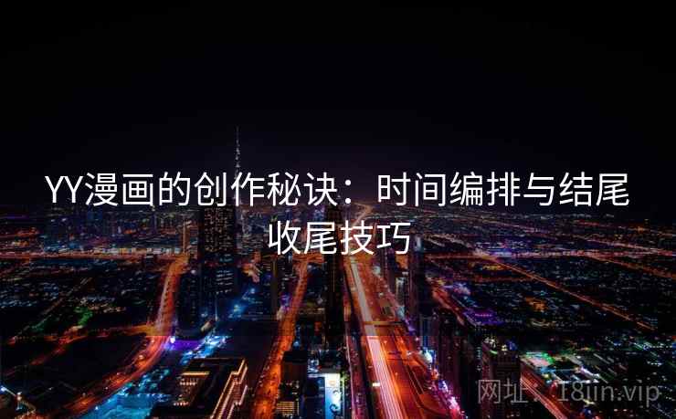 YY漫画的创作秘诀:时间编排与结尾收尾技巧 YY漫画的创作秘诀:时间编排与结尾收尾技巧