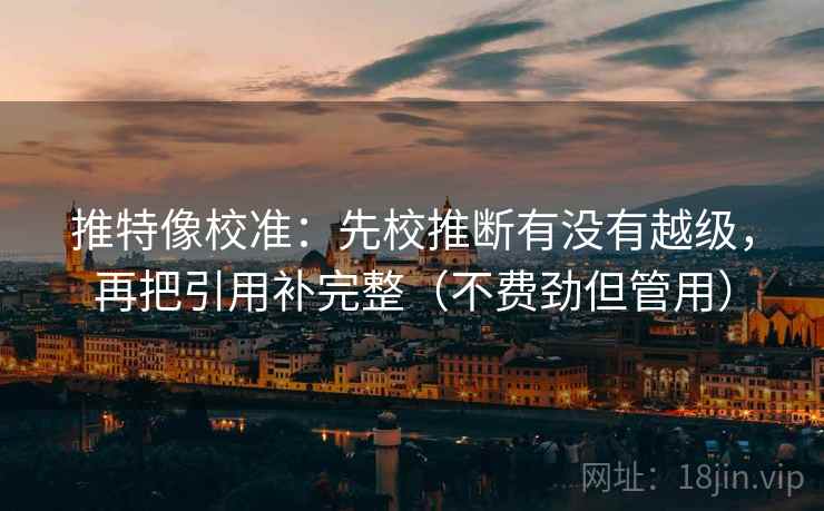 推特像校准:先校推断有没有越级,再把引用补完整(不费劲但管用) 推特像校准:先校推断有没有越级,再把引用补完整(不费劲但管用)