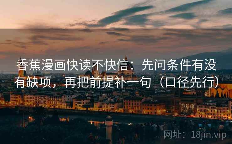 香蕉漫画快读不快信:先问条件有没有缺项,再把前提补一句(口径先行) 香蕉漫画快读不快信:先问条件有没有缺项,再把前提补一句(口径先行)