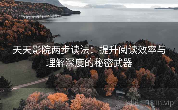 天天影院两步读法:提升阅读效率与理解深度的秘密武器 天天影院两步读法:提升阅读效率与理解深度的秘密武器