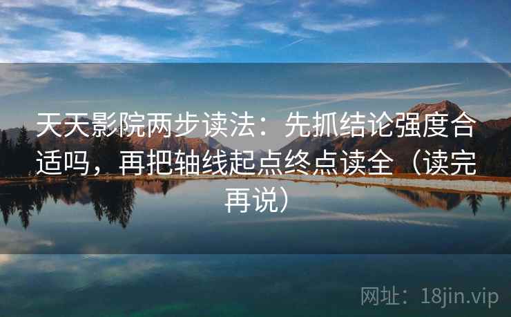 天天影院两步读法:先抓结论强度合适吗,再把轴线起点终点读全(读完再说) 天天影院两步读法:先抓结论强度合适吗,再把轴线起点终点读全(读完再说)