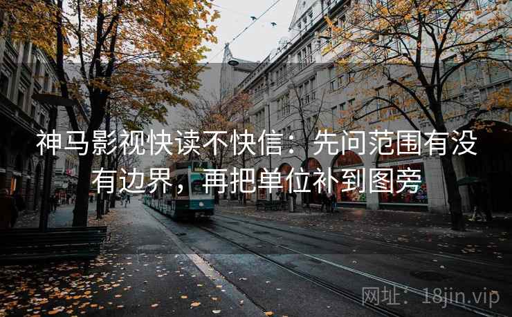 神马影视快读不快信:先问范围有没有边界,再把单位补到图旁 神马影视快读不快信:先问范围有没有边界,再把单位补到图旁