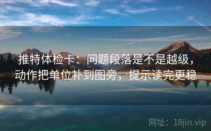 推特体检卡:问题段落是不是越级,动作把单位补到图旁,提示读完更稳 推特体检卡:问题段落是不是越级,动作把单位补到图旁,提示读完更稳