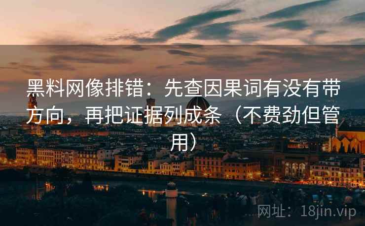 黑料网像排错:先查因果词有没有带方向,再把证据列成条(不费劲但管用) 黑料网像排错:先查因果词有没有带方向,再把证据列成条(不费劲但管用)