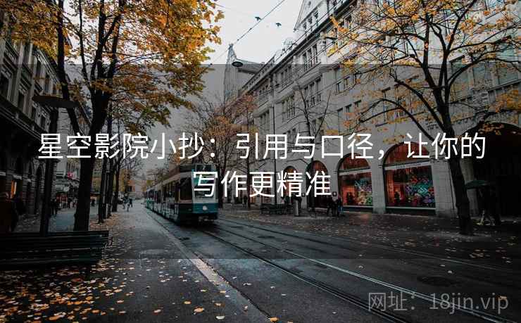 星空影院小抄:引用与口径,让你的写作更精准 星空影院小抄:引用与口径,让你的写作更精准