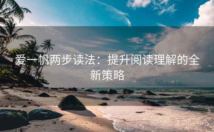 爱一帆两步读法:提升阅读理解的全新策略 爱一帆两步读法:提升阅读理解的全新策略