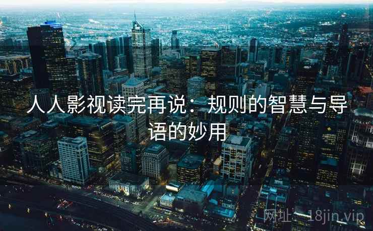 人人影视读完再说:规则的智慧与导语的妙用 人人影视读完再说:规则的智慧与导语的妙用
