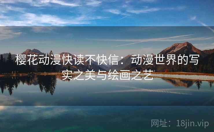 樱花动漫快读不快信:动漫世界的写实之美与绘画之艺 樱花动漫快读不快信:动漫世界的写实之美与绘画之艺