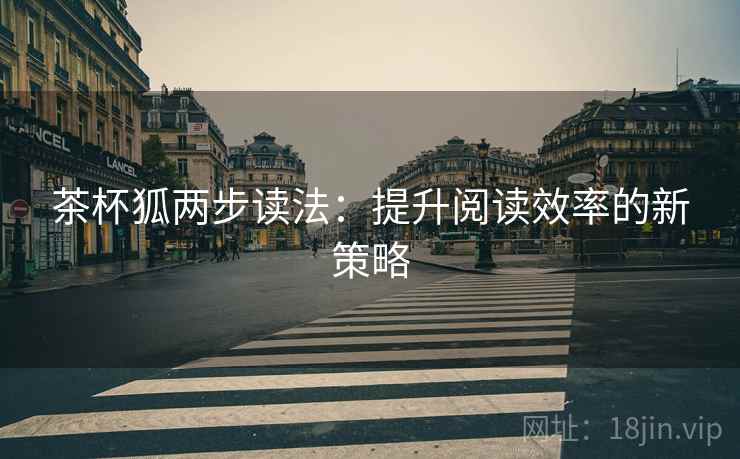 茶杯狐两步读法：提升阅读效率的新策略