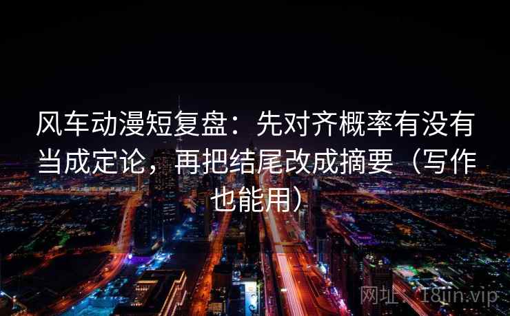 风车动漫短复盘:先对齐概率有没有当成定论,再把结尾改成摘要(写作也能用) 风车动漫短复盘:先对齐概率有没有当成定论,再把结尾改成摘要(写作也能用)