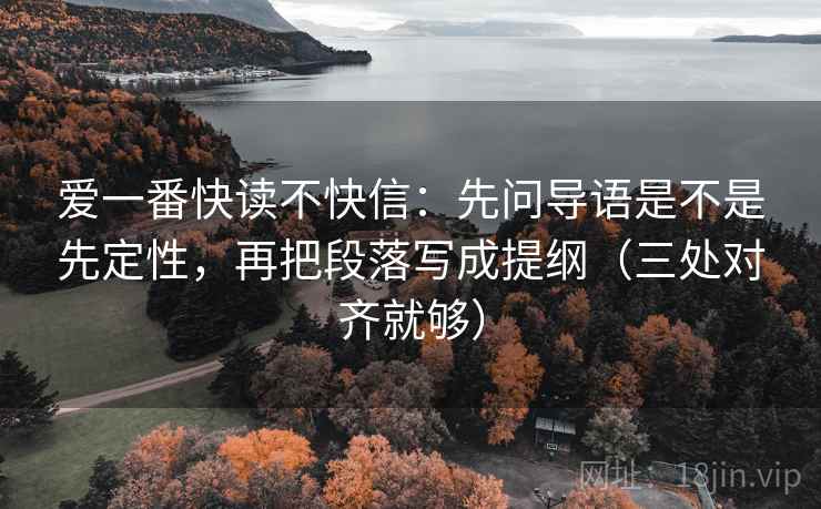 爱一番快读不快信:先问导语是不是先定性,再把段落写成提纲(三处对齐就够) 爱一番快读不快信:先问导语是不是先定性,再把段落写成提纲(三处对齐就够)
