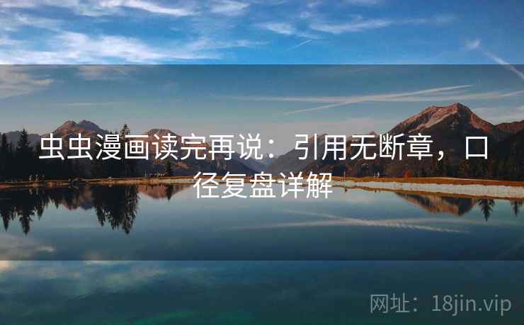虫虫漫画读完再说：引用无断章，口径复盘详解