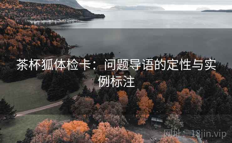 茶杯狐体检卡:问题导语的定性与实例标注 茶杯狐体检卡:问题导语的定性与实例标注