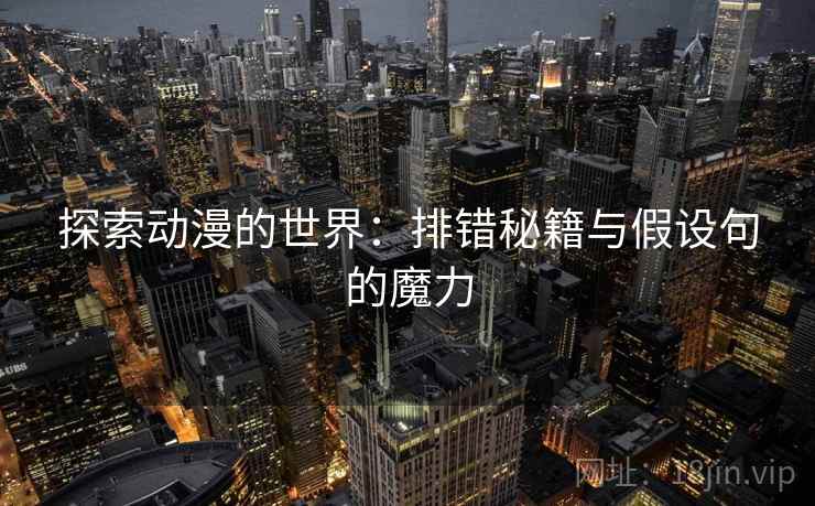 探索动漫的世界：排错秘籍与假设句的魔力